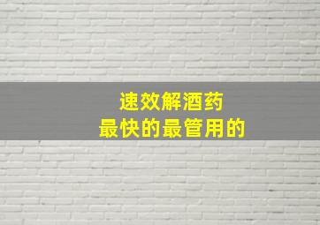 速效解酒药 最快的最管用的